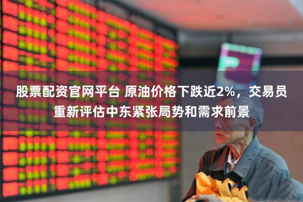 股票配资官网平台 原油价格下跌近2%，交易员重新评估中东紧张局势和需求前景
