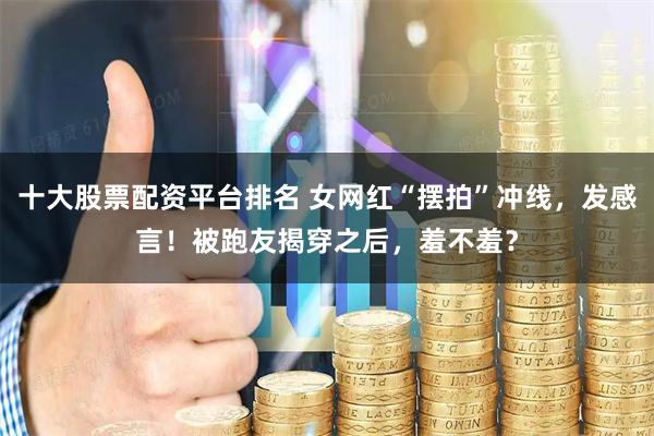 十大股票配资平台排名 女网红“摆拍”冲线，发感言！被跑友揭穿之后，羞不羞？