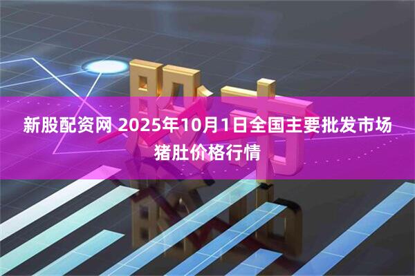 新股配资网 2025年10月1日全国主要批发市场猪肚价格行情