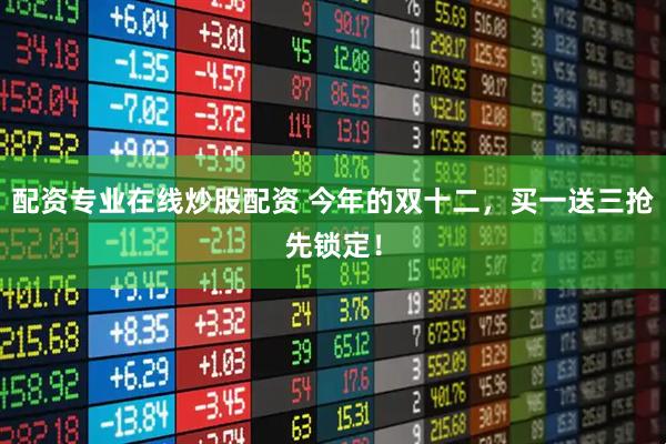 配资专业在线炒股配资 今年的双十二，买一送三抢先锁定！