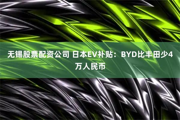 无锡股票配资公司 日本EV补贴：BYD比丰田少4万人民币