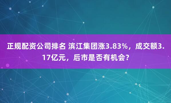 正规配资公司排名 滨江集团涨3.83%，成交额3.17亿元，后市是否有机会？