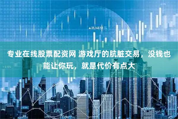 专业在线股票配资网 游戏厅的肮脏交易，没钱也能让你玩，就是代价有点大