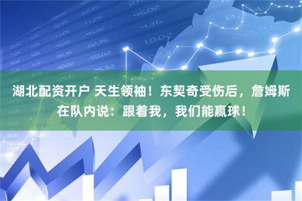 湖北配资开户 天生领袖！东契奇受伤后，詹姆斯在队内说：跟着我，我们能赢球！